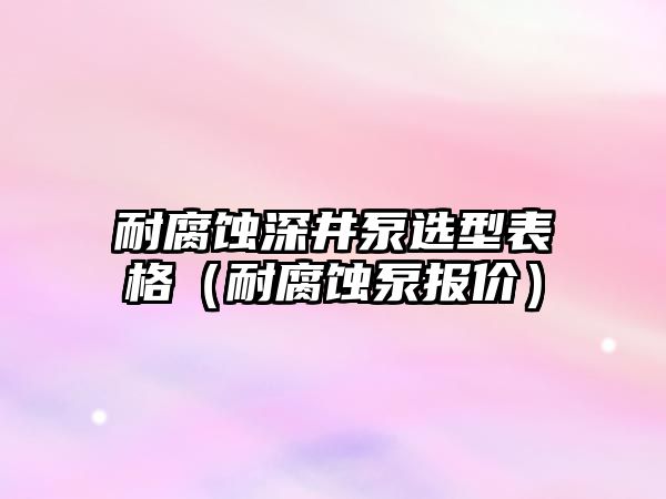 耐腐蝕深井泵選型表格（耐腐蝕泵報價）