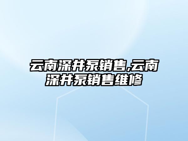 云南深井泵銷售,云南深井泵銷售維修