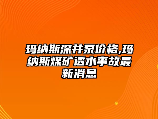 瑪納斯深井泵價格,瑪納斯煤礦透水事故最新消息