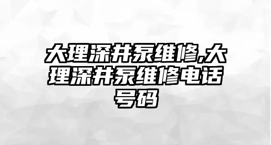 大理深井泵維修,大理深井泵維修電話號碼