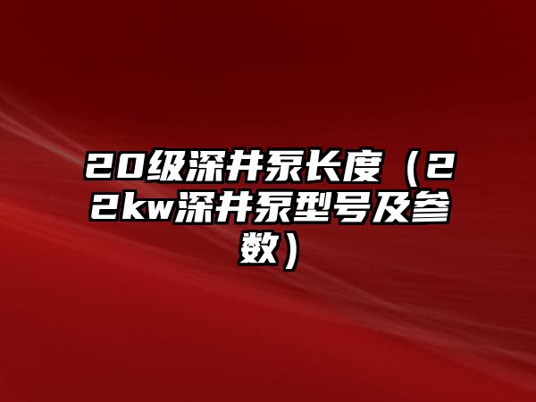 20級深井泵長度（22kw深井泵型號及參數）