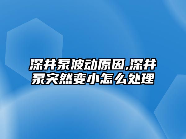 深井泵波動原因,深井泵突然變小怎么處理