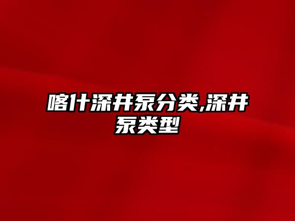 喀什深井泵分類,深井泵類型