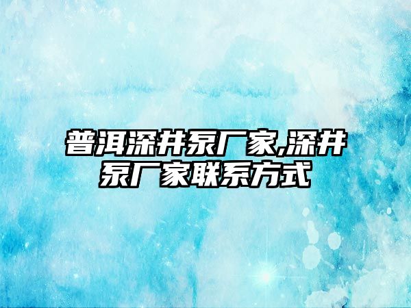 普洱深井泵廠家,深井泵廠家聯系方式