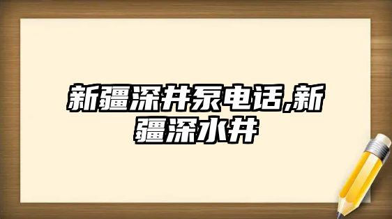 新疆深井泵電話,新疆深水井