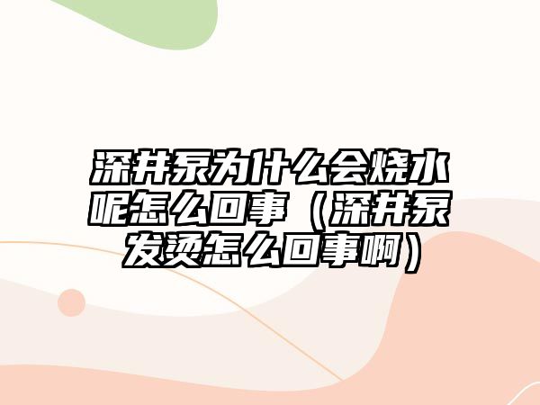 深井泵為什么會燒水呢怎么回事（深井泵發燙怎么回事啊）