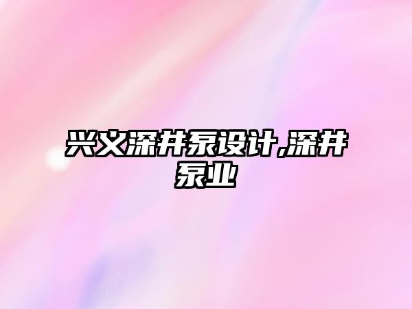 興義深井泵設計,深井泵業