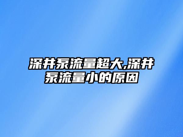 深井泵流量超大,深井泵流量小的原因