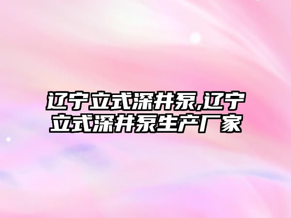 遼寧立式深井泵,遼寧立式深井泵生產廠家