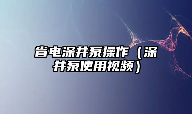 省電深井泵操作（深井泵使用視頻）