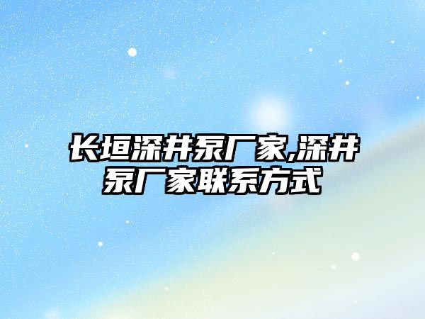 長垣深井泵廠家,深井泵廠家聯系方式