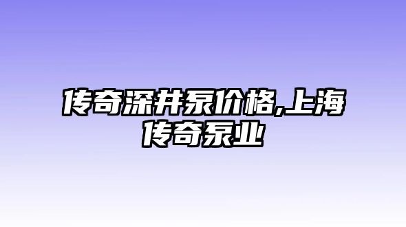 傳奇深井泵價格,上海傳奇泵業(yè)