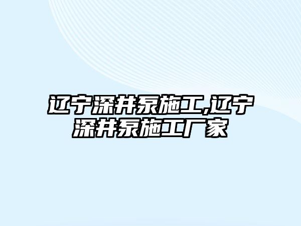 遼寧深井泵施工,遼寧深井泵施工廠家