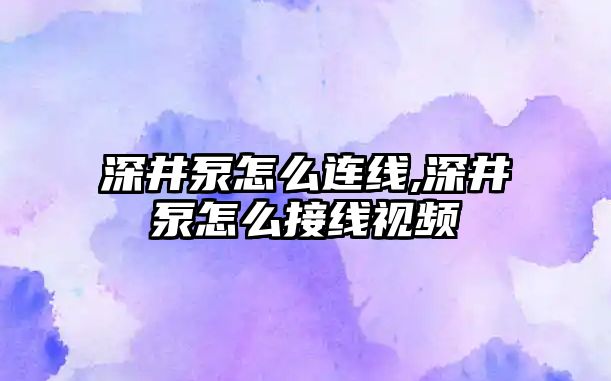 深井泵怎么連線,深井泵怎么接線視頻