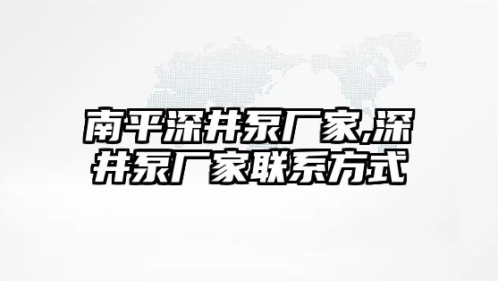 南平深井泵廠家,深井泵廠家聯(lián)系方式