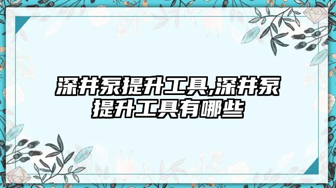 深井泵提升工具,深井泵提升工具有哪些