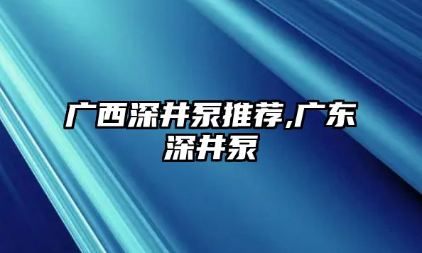 廣西深井泵推薦,廣東深井泵