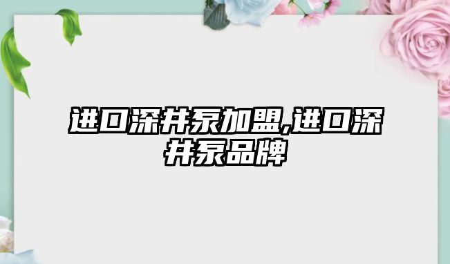 進口深井泵加盟,進口深井泵品牌