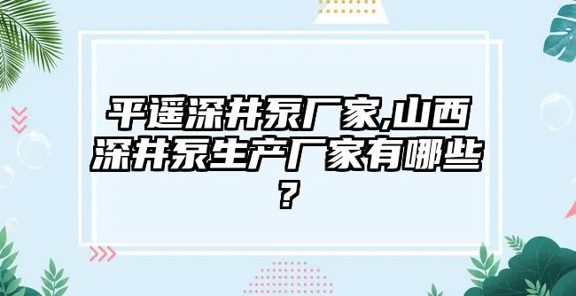 平遙深井泵廠家,山西深井泵生產(chǎn)廠家有哪些?