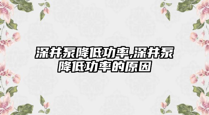 深井泵降低功率,深井泵降低功率的原因