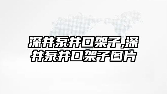 深井泵井口架子,深井泵井口架子圖片