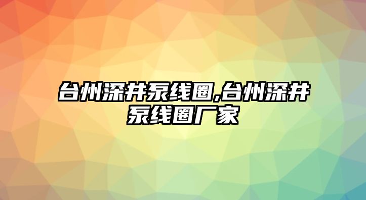 臺州深井泵線圈,臺州深井泵線圈廠家