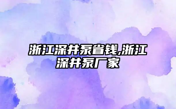 浙江深井泵省錢,浙江深井泵廠家