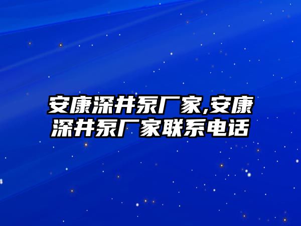 安康深井泵廠家,安康深井泵廠家聯(lián)系電話