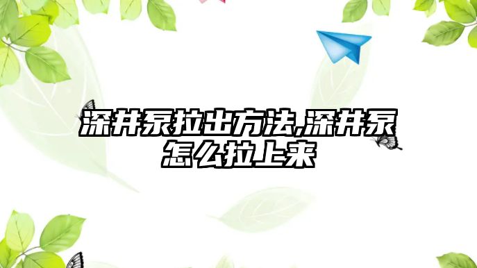 深井泵拉出方法,深井泵怎么拉上來