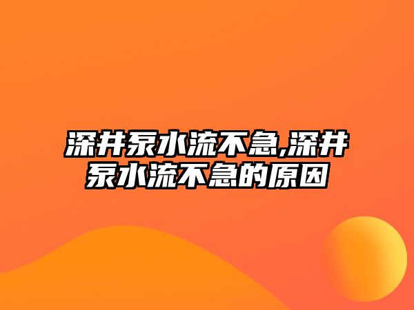 深井泵水流不急,深井泵水流不急的原因