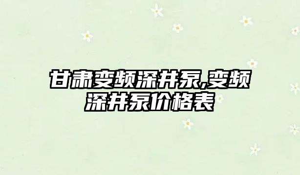 甘肅變頻深井泵,變頻深井泵價格表