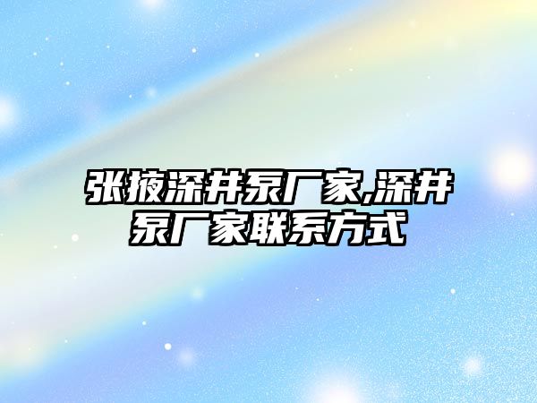 張掖深井泵廠家,深井泵廠家聯(lián)系方式