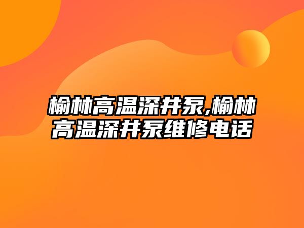 榆林高溫深井泵,榆林高溫深井泵維修電話