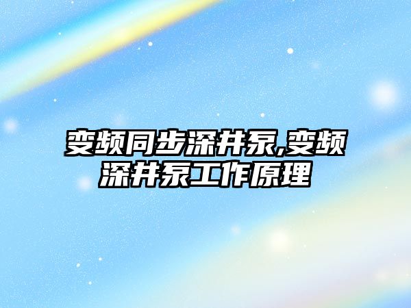 變頻同步深井泵,變頻深井泵工作原理