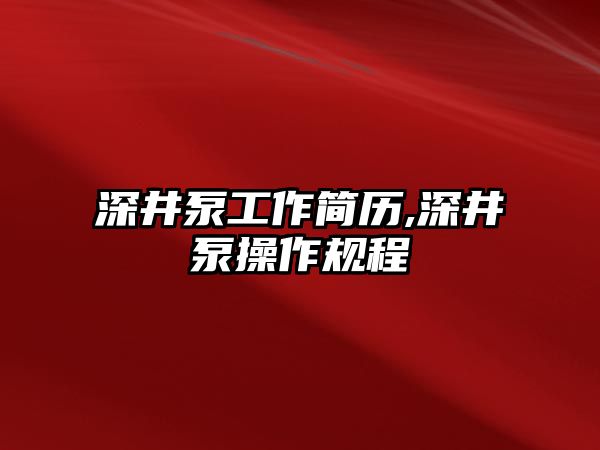 深井泵工作簡歷,深井泵操作規程