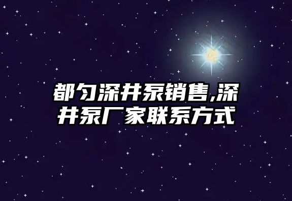 都勻深井泵銷售,深井泵廠家聯系方式