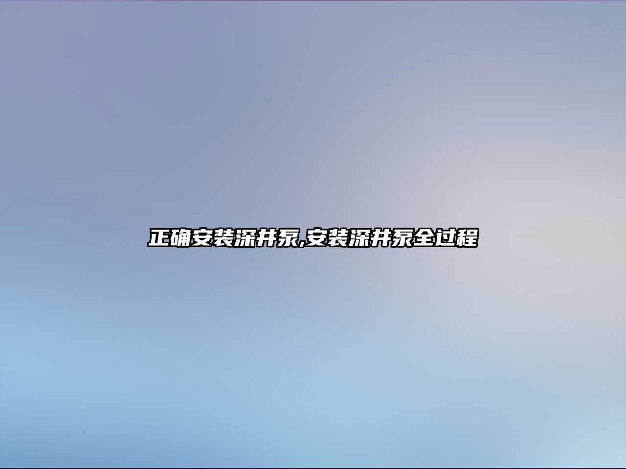 正確安裝深井泵,安裝深井泵全過程