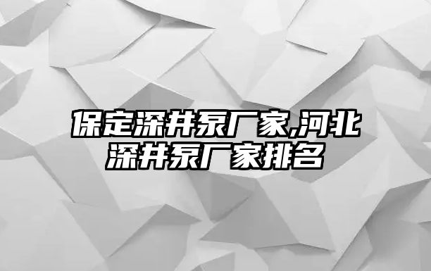 保定深井泵廠家,河北深井泵廠家排名