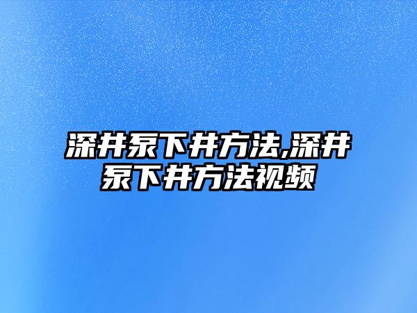 深井泵下井方法,深井泵下井方法視頻