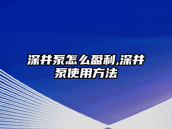 深井泵怎么盈利,深井泵使用方法