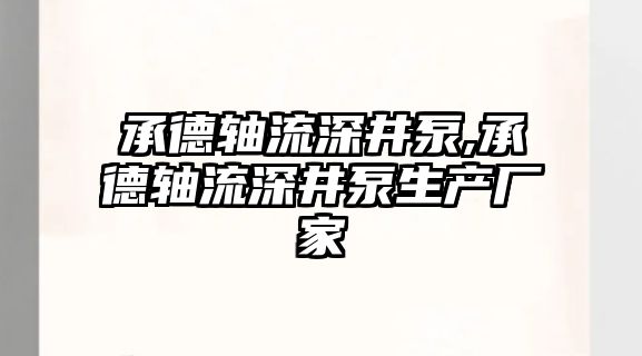 承德軸流深井泵,承德軸流深井泵生產(chǎn)廠家