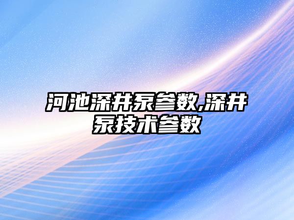 河池深井泵參數,深井泵技術參數