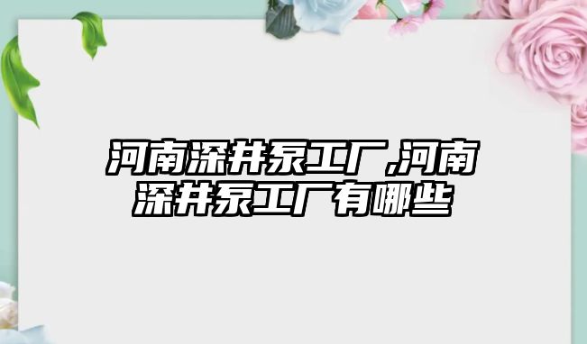 河南深井泵工廠,河南深井泵工廠有哪些