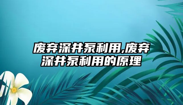 廢棄深井泵利用,廢棄深井泵利用的原理