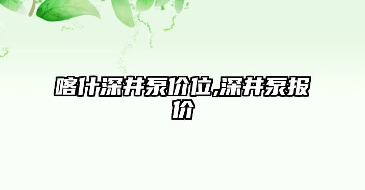 喀什深井泵價位,深井泵報價