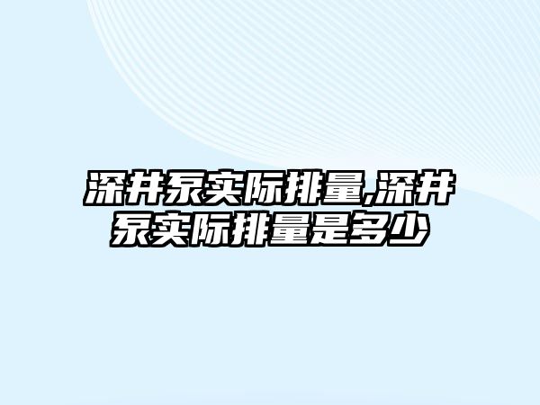 深井泵實際排量,深井泵實際排量是多少