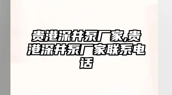 貴港深井泵廠家,貴港深井泵廠家聯(lián)系電話