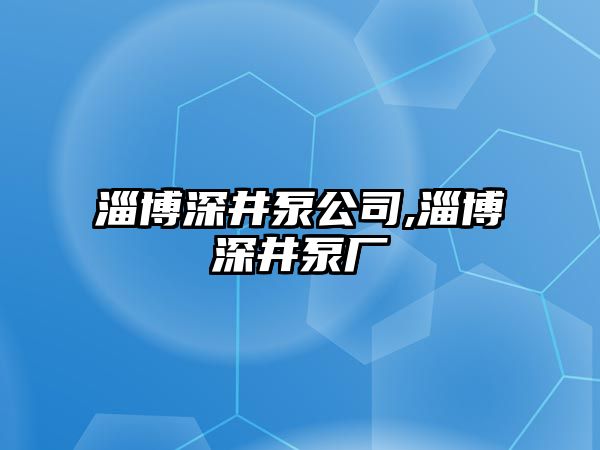 淄博深井泵公司,淄博深井泵廠