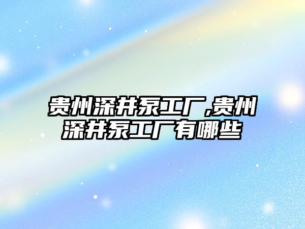 貴州深井泵工廠,貴州深井泵工廠有哪些