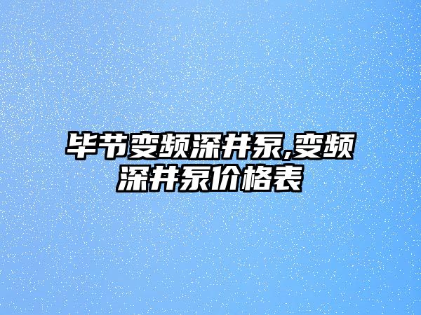 畢節(jié)變頻深井泵,變頻深井泵價格表